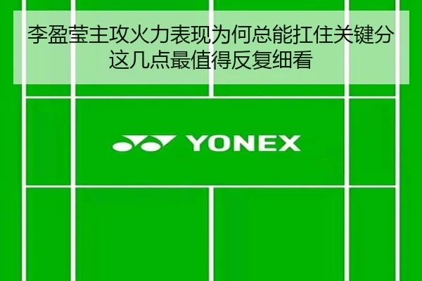 李盈莹主攻火力表现为何总能扛住关键分这几点最值得反复细看 | kaiyun