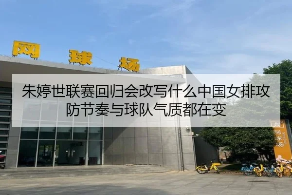 朱婷世联赛回归会改写什么中国女排攻防节奏与球队气质都在变 | kaiyun